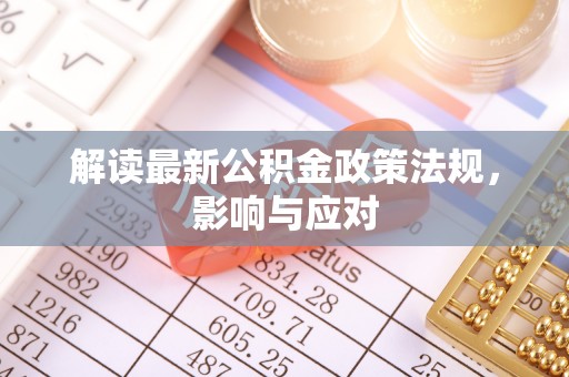夹江解读最新公积金政策法规，影响与应对