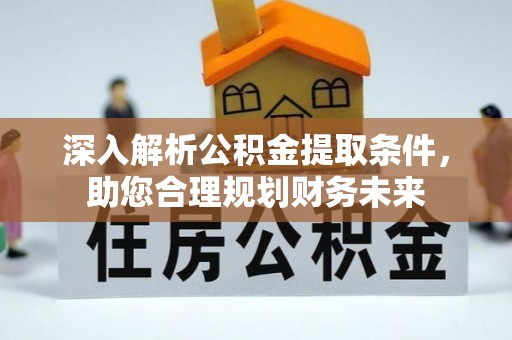 夹江深入解析公积金提取条件，助您合理规划财务未来