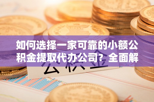 夹江如何选择一家可靠的小额公积金提取代办公司？全面解析与指南