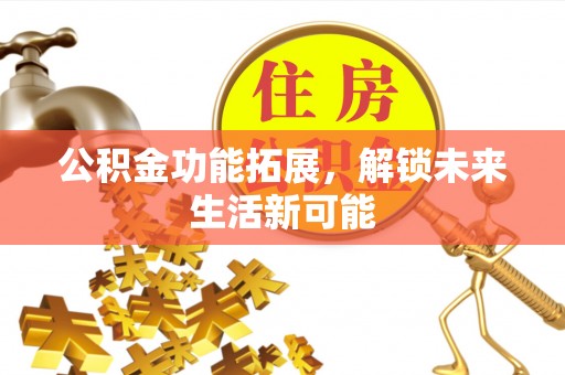 夹江公积金功能拓展，解锁未来生活新可能