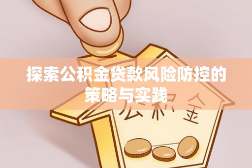 夹江探索公积金贷款风险防控的策略与实践