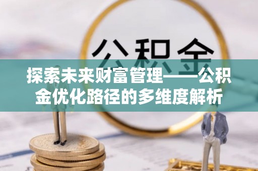 夹江探索未来财富管理——公积金优化路径的多维度解析