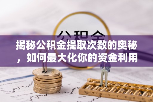 夹江揭秘公积金提取次数的奥秘，如何最大化你的资金利用？
