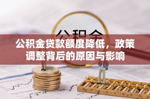 夹江公积金贷款额度降低，政策调整背后的原因与影响