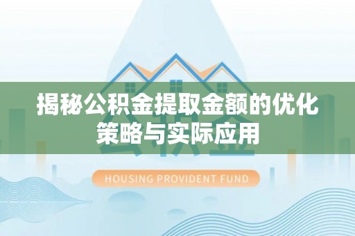 夹江揭秘公积金提取金额的优化策略与实际应用