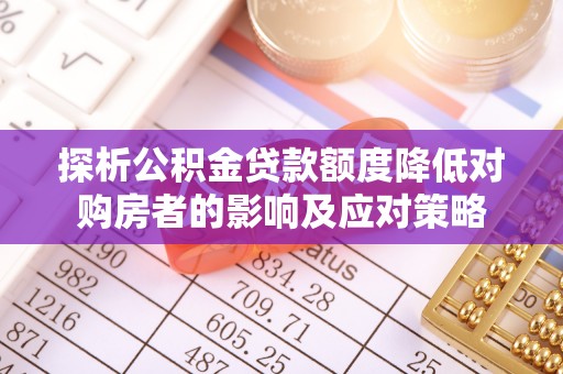 夹江探析公积金贷款额度降低对购房者的影响及应对策略