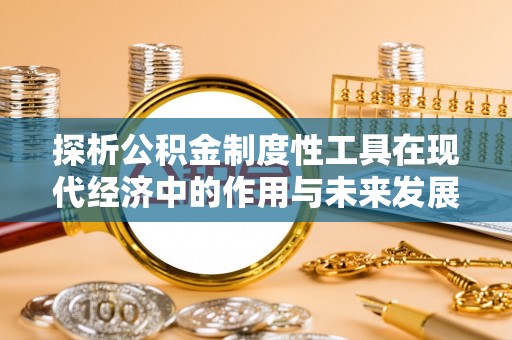 夹江探析公积金制度性工具在现代经济中的作用与未来发展趋势