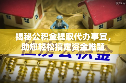 夹江揭秘公积金提取代办事宜，助您轻松搞定资金难题