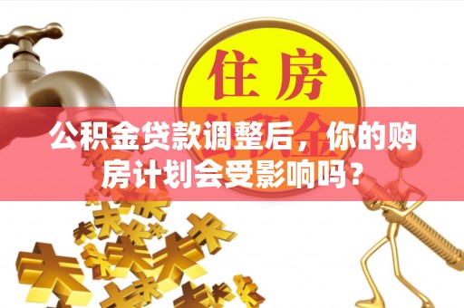 夹江公积金贷款调整后，你的购房计划会受影响吗？