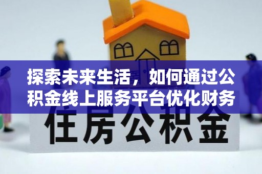 夹江探索未来生活，如何通过公积金线上服务平台优化财务管理