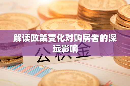 夹江解读政策变化对购房者的深远影响