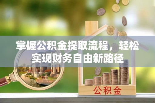 夹江掌握公积金提取流程，轻松实现财务自由新路径