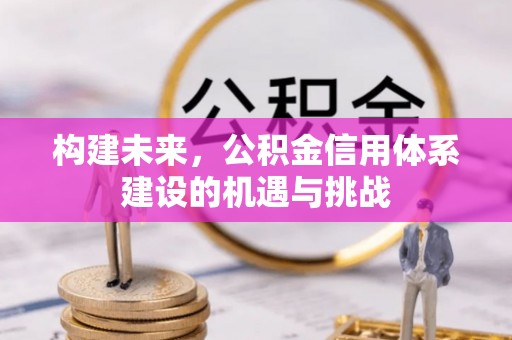 夹江构建未来，公积金信用体系建设的机遇与挑战