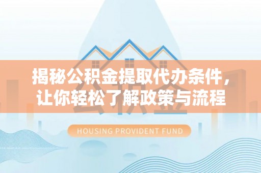 夹江揭秘公积金提取代办条件，让你轻松了解政策与流程