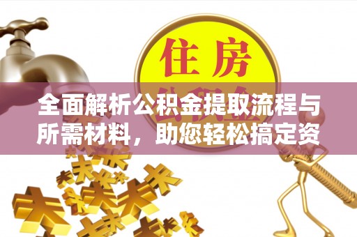 夹江全面解析公积金提取流程与所需材料，助您轻松搞定资金提取