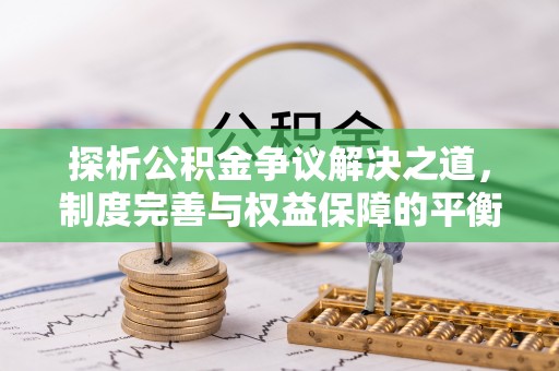 夹江探析公积金争议解决之道，制度完善与权益保障的平衡点