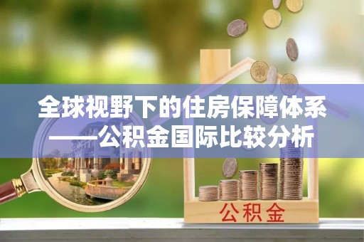 夹江全球视野下的住房保障体系——公积金国际比较分析