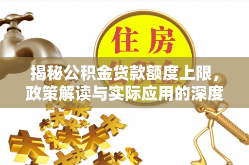 夹江揭秘公积金贷款额度上限，政策解读与实际应用的深度分析