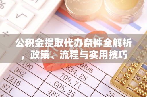 夹江公积金提取代办条件全解析，政策、流程与实用技巧