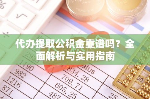 夹江代办提取公积金靠谱吗？全面解析与实用指南