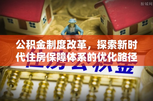 夹江公积金制度改革，探索新时代住房保障体系的优化路径
