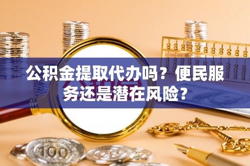 夹江公积金提取代办吗？便民服务还是潜在风险？