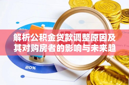 夹江解析公积金贷款调整原因及其对购房者的影响与未来趋势
