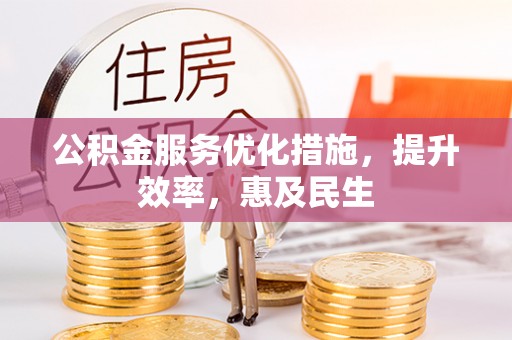 夹江公积金服务优化措施，提升效率，惠及民生