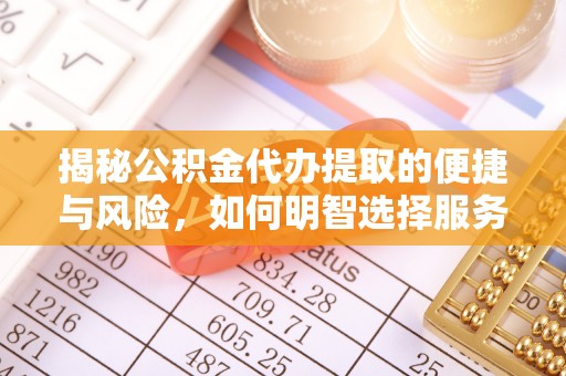 夹江揭秘公积金代办提取的便捷与风险，如何明智选择服务？