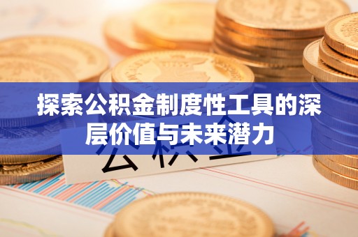夹江探索公积金制度性工具的深层价值与未来潜力