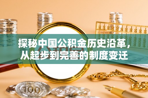 夹江探秘中国公积金历史沿革，从起步到完善的制度变迁