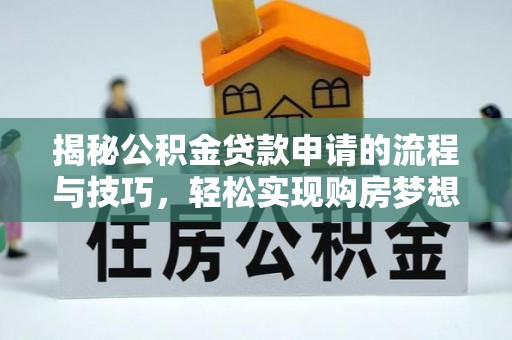 夹江揭秘公积金贷款申请的流程与技巧，轻松实现购房梦想