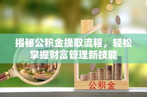 夹江揭秘公积金提取流程，轻松掌握财富管理新技能