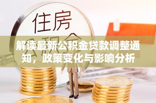 夹江解读最新公积金贷款调整通知，政策变化与影响分析