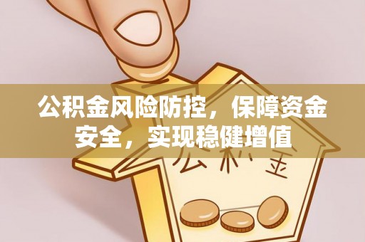 夹江公积金风险防控，保障资金安全，实现稳健增值