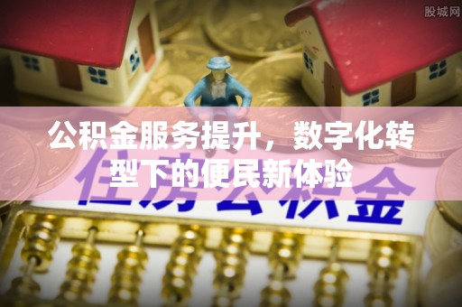 夹江公积金服务提升，数字化转型下的便民新体验