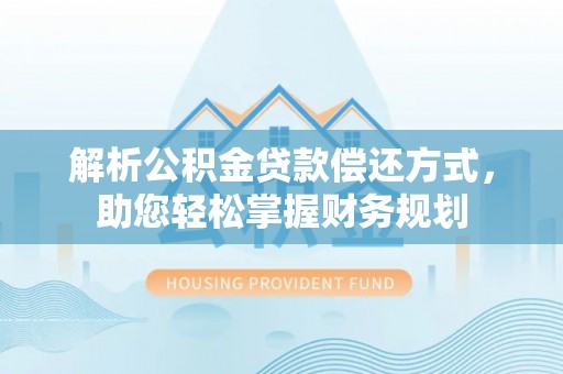夹江解析公积金贷款偿还方式，助您轻松掌握财务规划