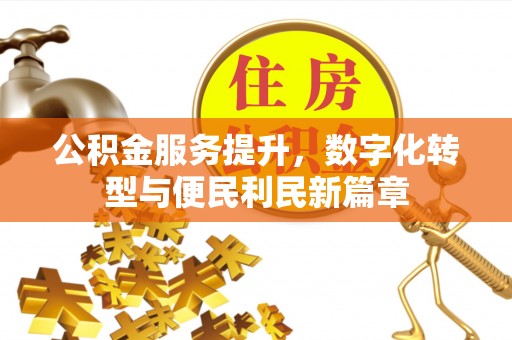 夹江公积金服务提升，数字化转型与便民利民新篇章