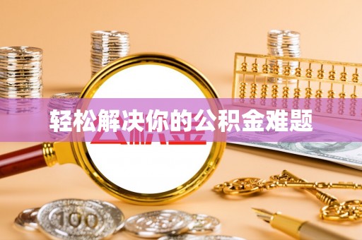 夹江轻松解决你的公积金难题