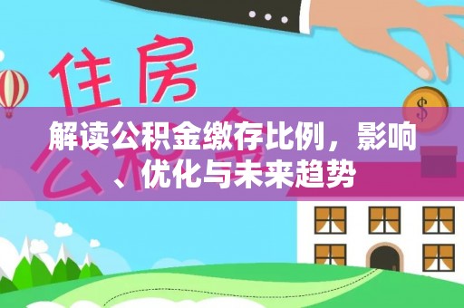 夹江解读公积金缴存比例，影响、优化与未来趋势