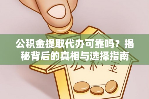 夹江公积金提取代办可靠吗？揭秘背后的真相与选择指南