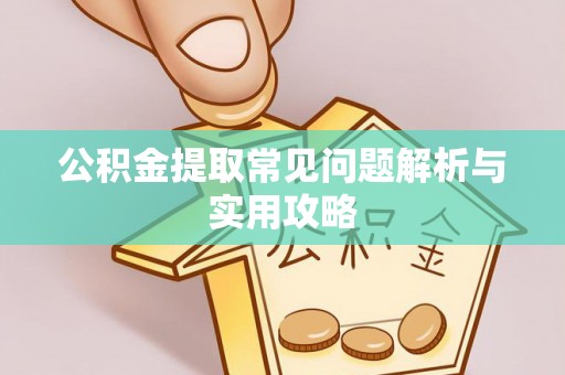 夹江公积金提取常见问题解析与实用攻略