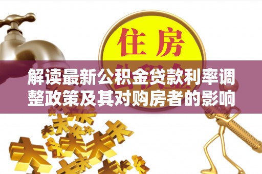 夹江解读最新公积金贷款利率调整政策及其对购房者的影响