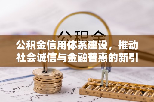 夹江公积金信用体系建设，推动社会诚信与金融普惠的新引擎