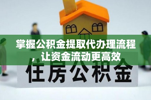 夹江掌握公积金提取代办理流程，让资金流动更高效