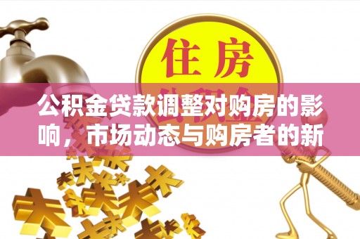 夹江公积金贷款调整对购房的影响，市场动态与购房者的新选择