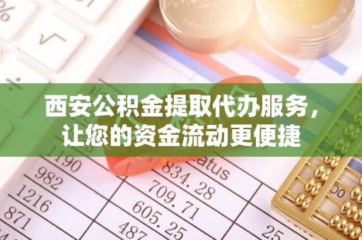 夹江西安公积金提取代办服务，让您的资金流动更便捷