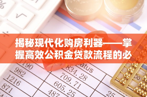 夹江揭秘现代化购房利器——掌握高效公积金贷款流程的必备指南