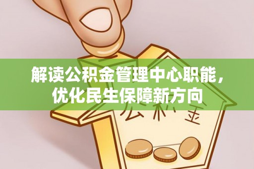 夹江解读公积金管理中心职能，优化民生保障新方向