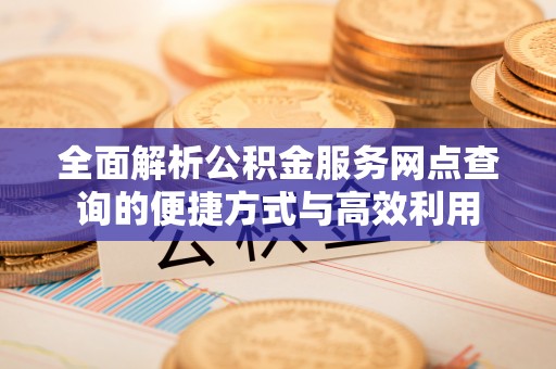 夹江全面解析公积金服务网点查询的便捷方式与高效利用